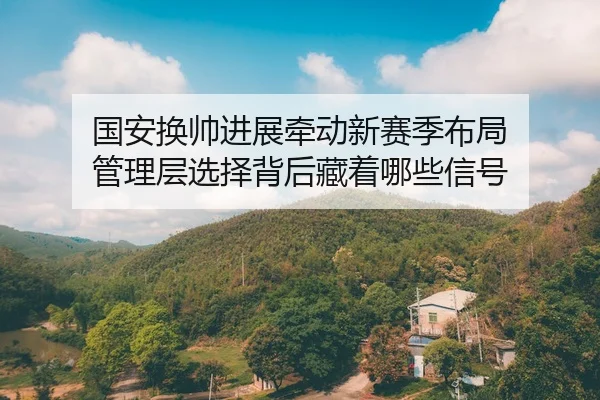 guo-an-huan-shuai-jin-zhan-qian-dong-xin-sai-ji-bu-ju-guan-li-ceng-xuan-ze-bei-hou-cang-zhe-na-xie-xin-hao-1-956.jpg